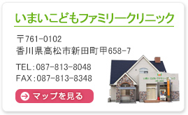 いまいこどもファミリークリニック 761-0102 香川県高松市新田町甲658-7 TEL:087-813-8048 FAX:087-813-8348